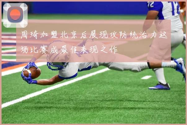周琦加盟北京后展现攻防统治力这场比赛成最佳表现之作