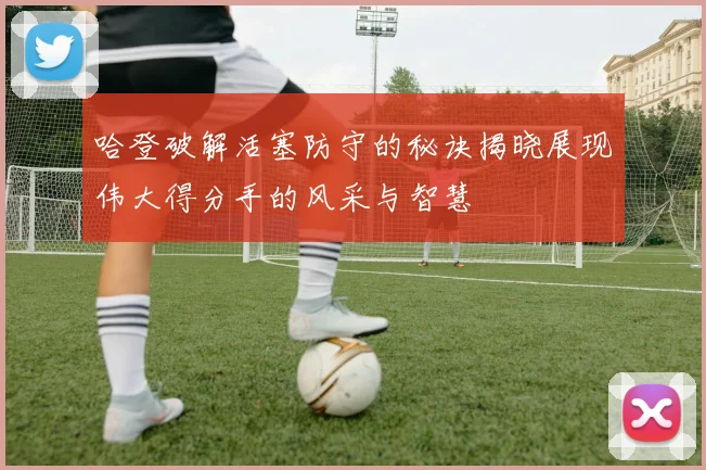 哈登破解活塞防守的秘诀揭晓展现伟大得分手的风采与智慧