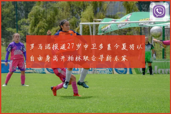 罗马诺报道27岁中卫多基今夏将以自由身离开柏林联合寻新东家