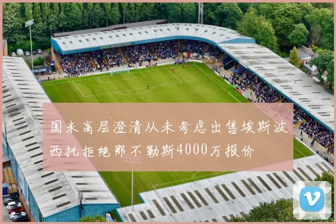 国米高层澄清从未考虑出售埃斯波西托拒绝那不勒斯4000万报价