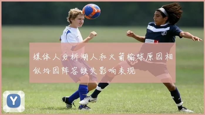 媒体人分析湖人和火箭输球原因相似均因阵容缺失影响表现