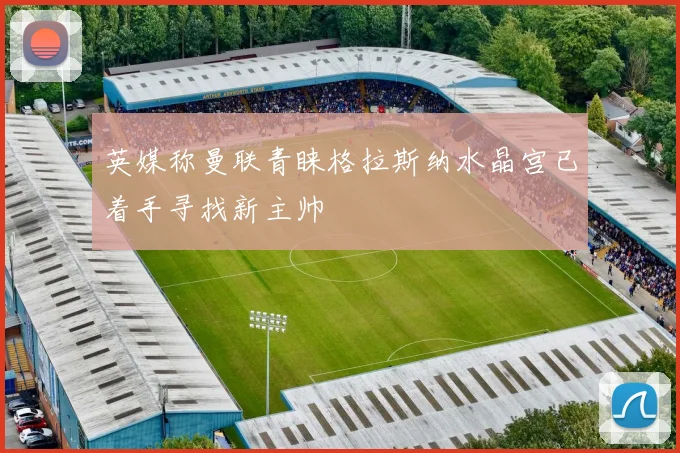 英媒称曼联青睐格拉斯纳水晶宫已着手寻找新主帅